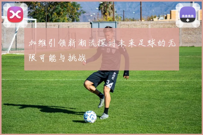 加维引领新潮流探讨未来足球的无限可能与挑战