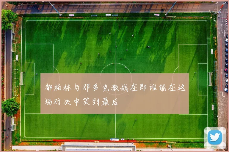 都柏林与邓多克激战在即谁能在这场对决中笑到最后