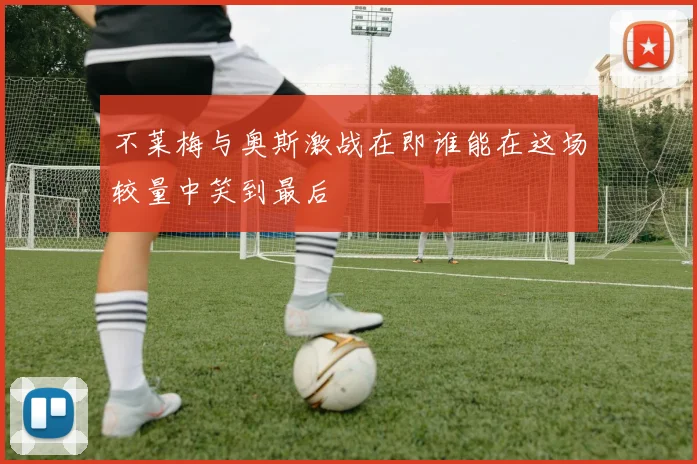 不莱梅与奥斯激战在即谁能在这场较量中笑到最后