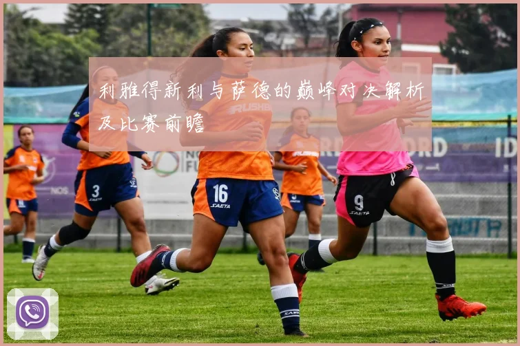 利雅得新利与萨德的巅峰对决解析及比赛前瞻