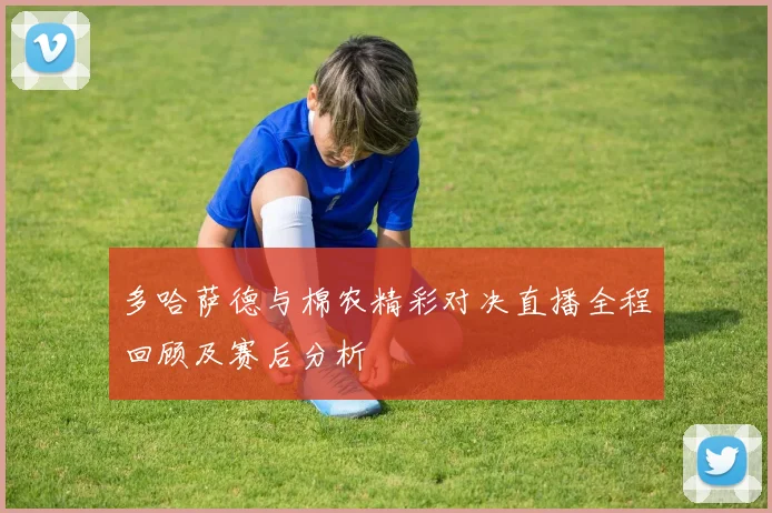 多哈萨德与棉农精彩对决直播全程回顾及赛后分析